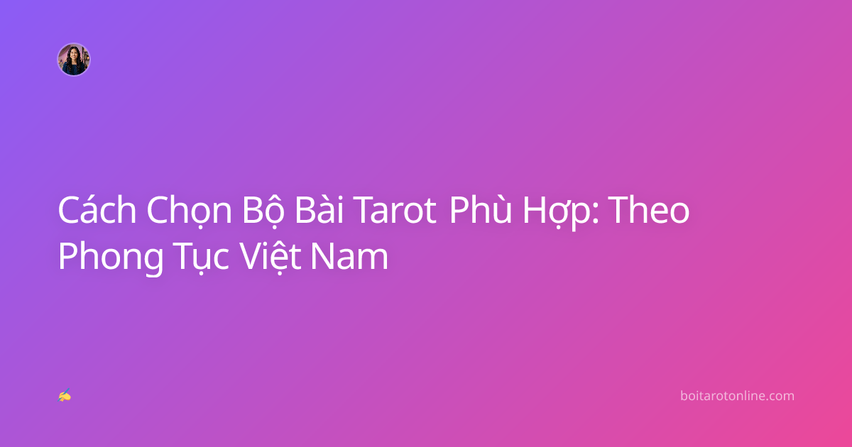 Cách Chọn Bộ Bài Tarot Phù Hợp: Theo Phong Tục Việt Nam
