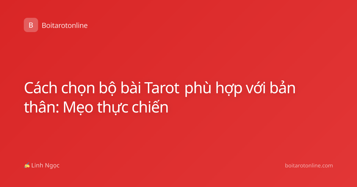 Cách chọn bộ bài Tarot phù hợp với bản thân: Mẹo thực chiến