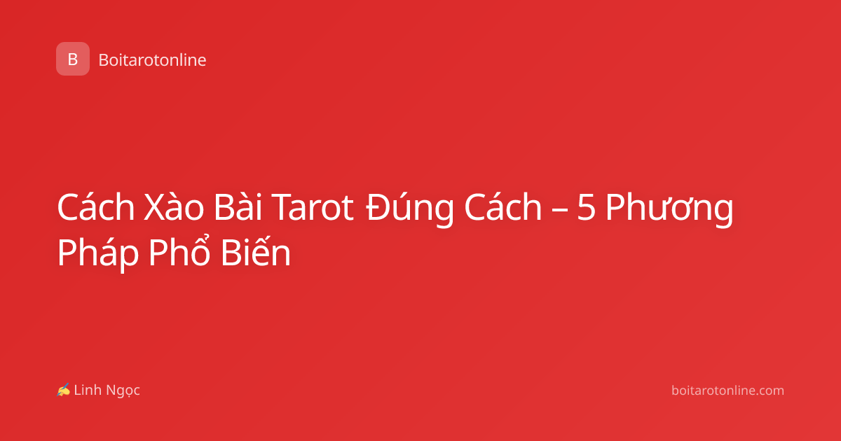 Cách Xào Bài Tarot Đúng Cách – 5 Phương Pháp Phổ Biến