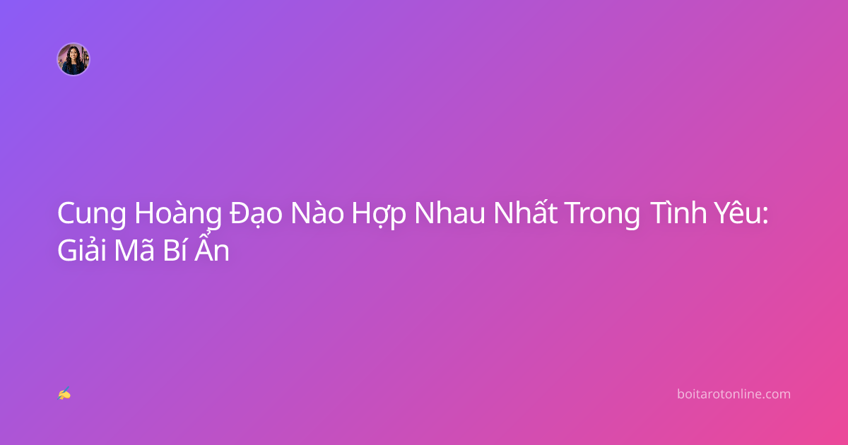 Cung Hoàng Đạo Nào Hợp Nhau Nhất Trong Tình Yêu: Giải Mã Bí Ẩn