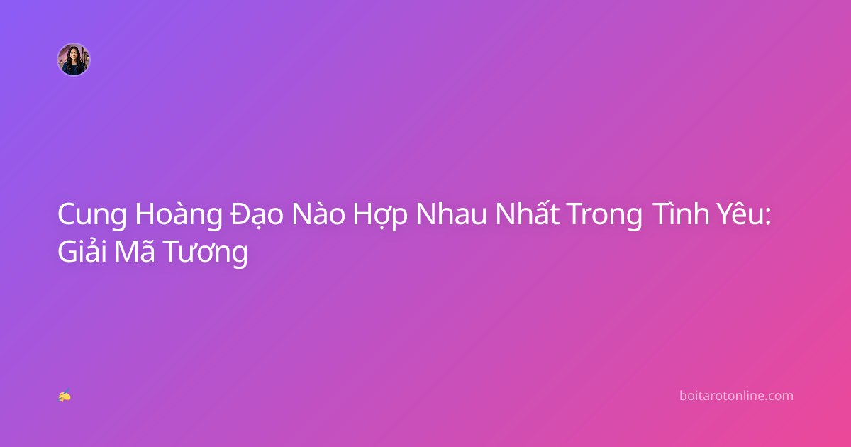 Cung Hoàng Đạo Nào Hợp Nhau Nhất Trong Tình Yêu: Giải Mã Tương