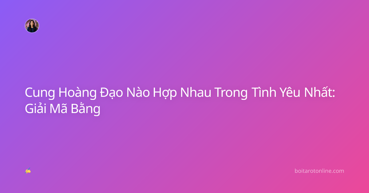 Cung Hoàng Đạo Nào Hợp Nhau Trong Tình Yêu Nhất: Giải Mã Bằng