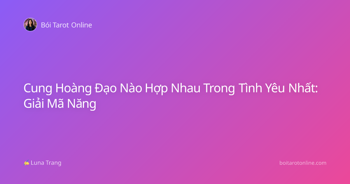 Cung Hoàng Đạo Nào Hợp Nhau Trong Tình Yêu Nhất: Giải Mã Năng