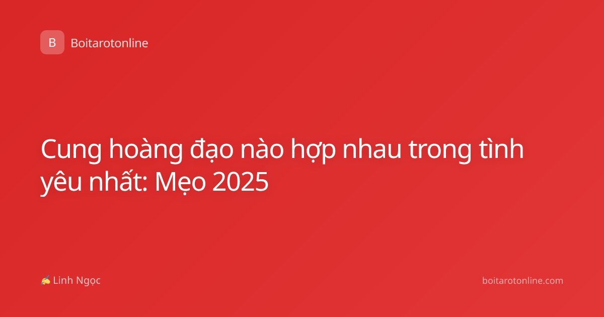 Cung hoàng đạo nào hợp nhau trong tình yêu nhất: Mẹo 2025