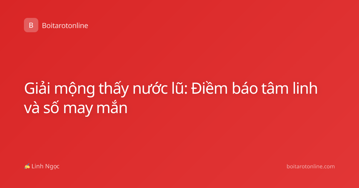 Giải mộng thấy nước lũ: Điềm báo tâm linh và số may mắn