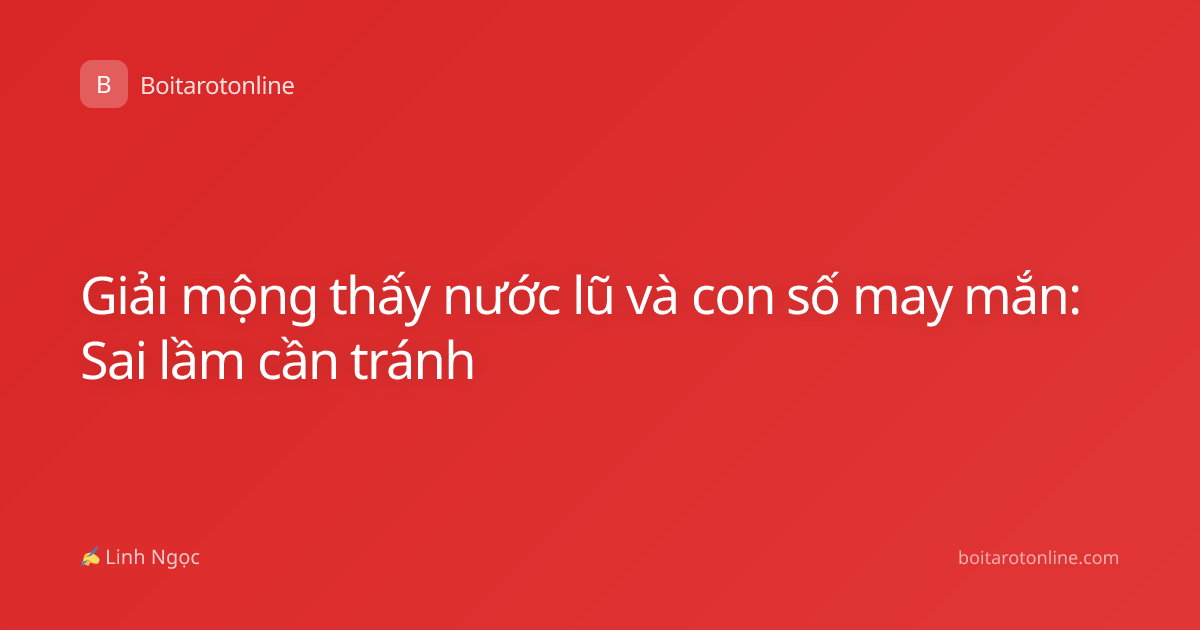 Giải mộng thấy nước lũ và con số may mắn: Sai lầm cần tránh