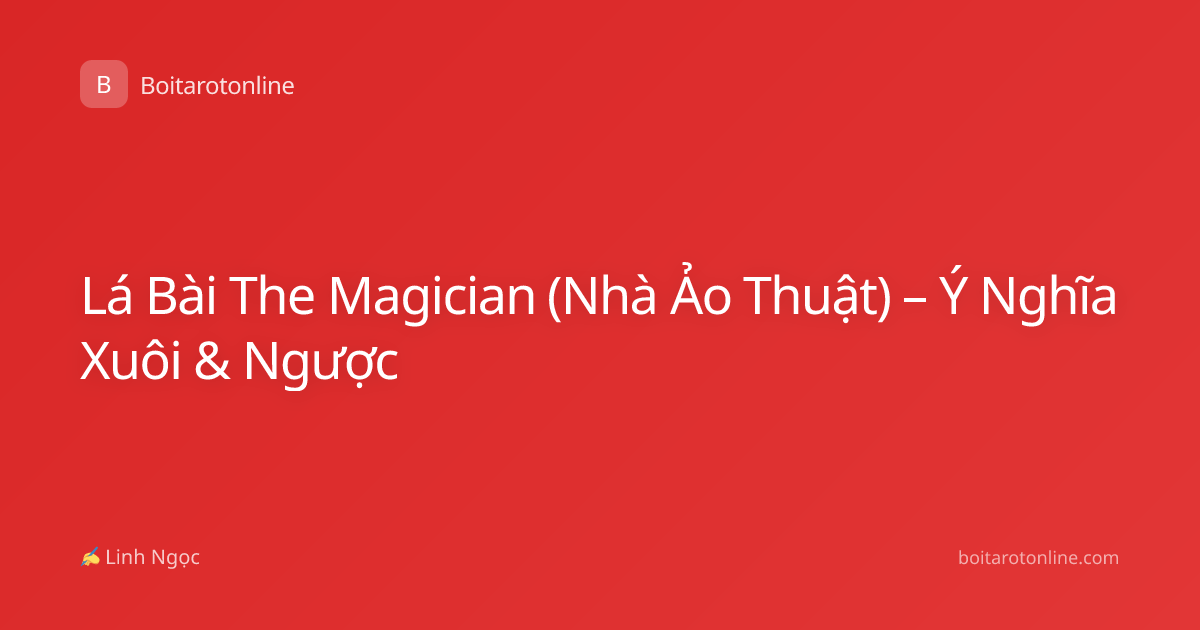 Lá Bài The Magician (Nhà Ảo Thuật) – Ý Nghĩa Xuôi & Ngược