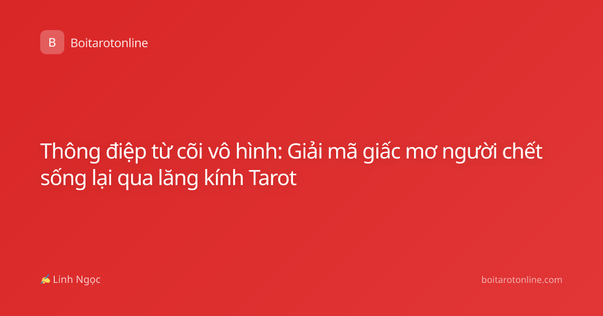 Thông điệp từ cõi vô hình: Giải mã giấc mơ người chết sống lại qua lăng kính Tarot