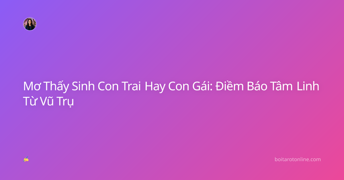 Mơ Thấy Sinh Con Trai Hay Con Gái: Điềm Báo Tâm Linh Từ Vũ Trụ