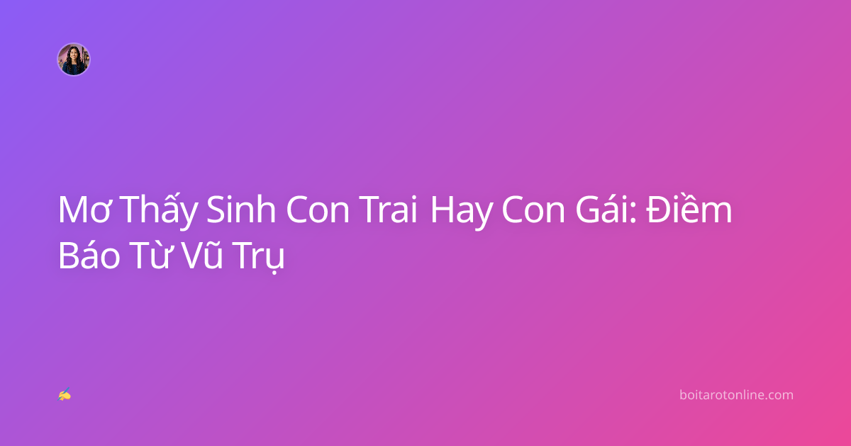 Mơ Thấy Sinh Con Trai Hay Con Gái: Điềm Báo Từ Vũ Trụ