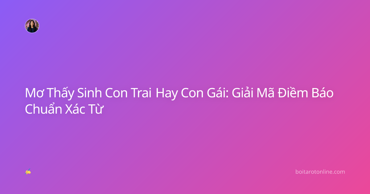 Mơ Thấy Sinh Con Trai Hay Con Gái: Giải Mã Điềm Báo Chuẩn Xác Từ