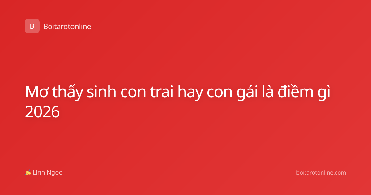 Mơ thấy sinh con trai hay con gái là điềm gì 2026