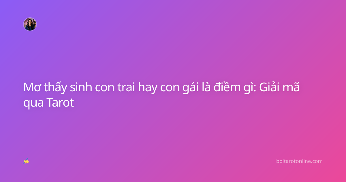 Mơ thấy sinh con trai hay con gái là điềm gì: Giải mã qua Tarot