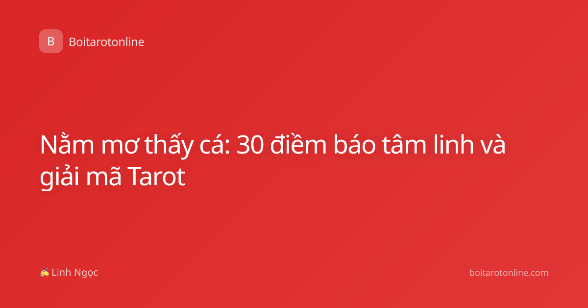 Nằm mơ thấy cá: 30 điềm báo tâm linh và giải mã Tarot