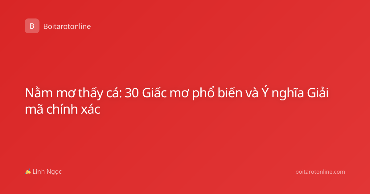 Nằm mơ thấy cá: 30 Giấc mơ phổ biến và Ý nghĩa Giải mã chính xác