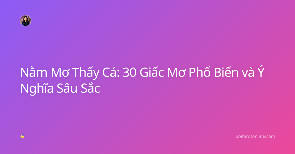 Nằm Mơ Thấy Cá: 30 Giấc Mơ Phổ Biến và Ý Nghĩa Sâu Sắc