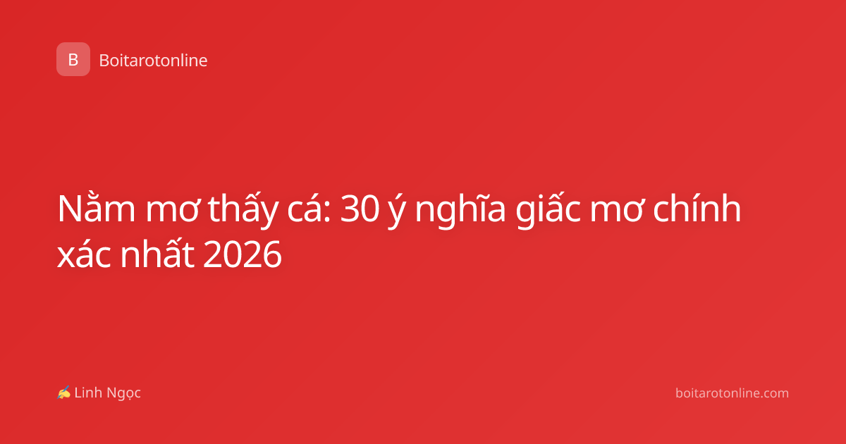 Nằm mơ thấy cá: 30 ý nghĩa giấc mơ chính xác nhất 2026