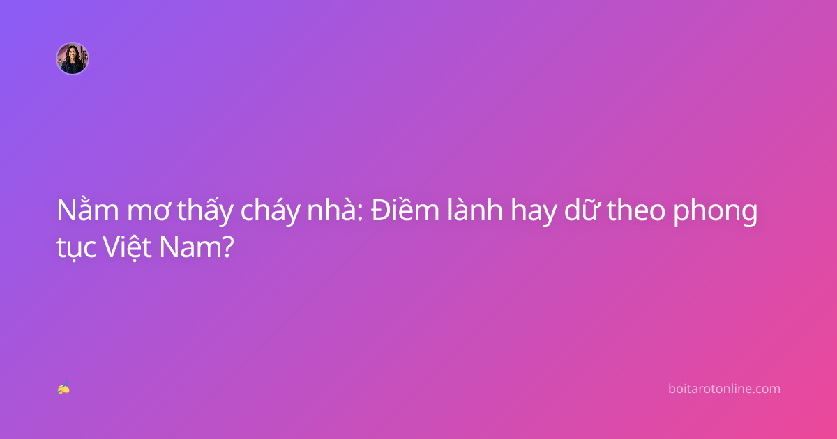 Nằm mơ thấy cháy nhà: Điềm lành hay dữ theo phong tục Việt Nam?