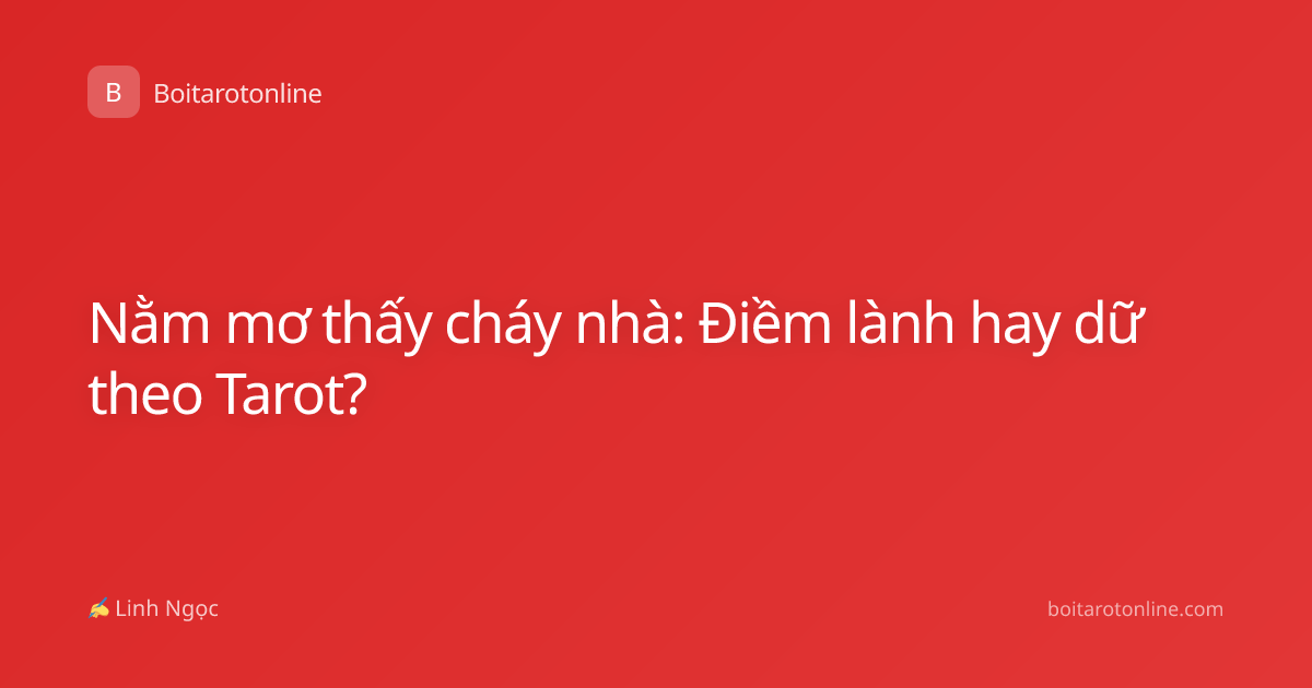 Nằm mơ thấy cháy nhà: Điềm lành hay dữ theo Tarot?