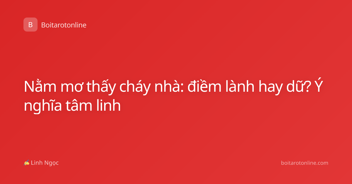 Nằm mơ thấy cháy nhà: điềm lành hay dữ? Ý nghĩa tâm linh
