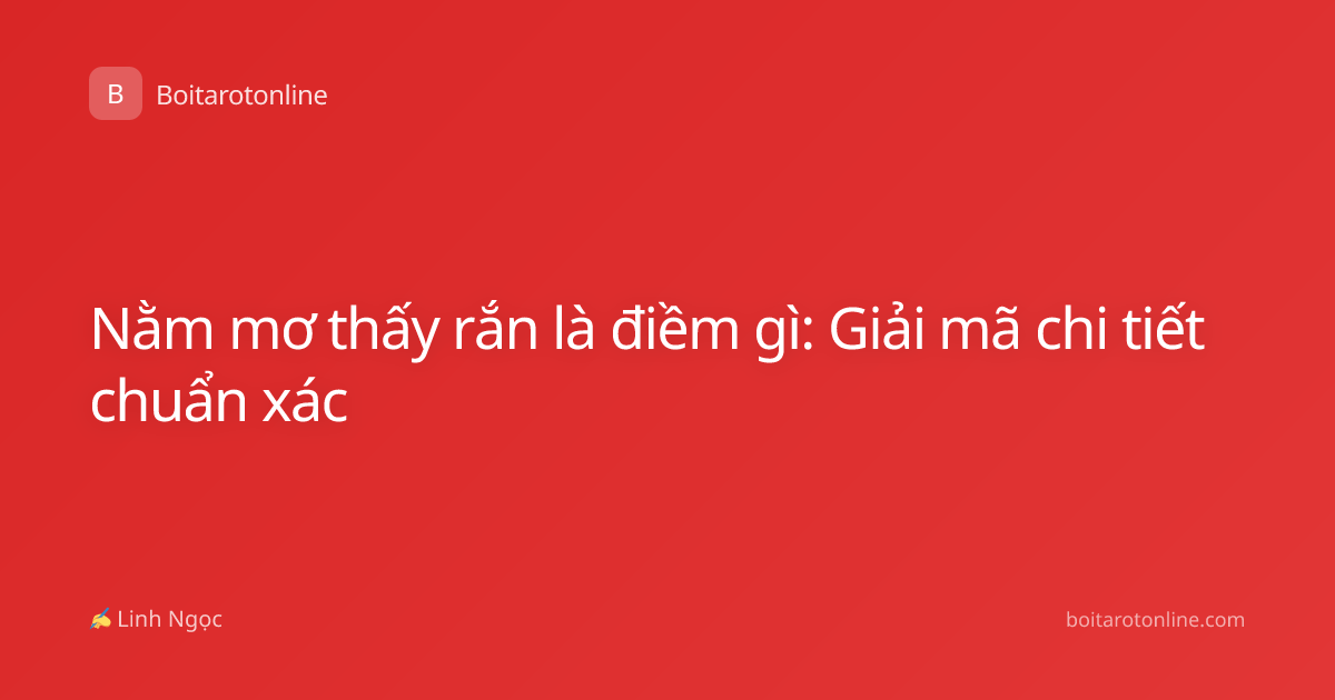 Nằm mơ thấy rắn là điềm gì: Giải mã chi tiết chuẩn xác