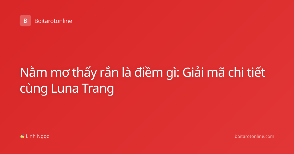 Nằm mơ thấy rắn là điềm gì: Giải mã chi tiết cùng Luna Trang