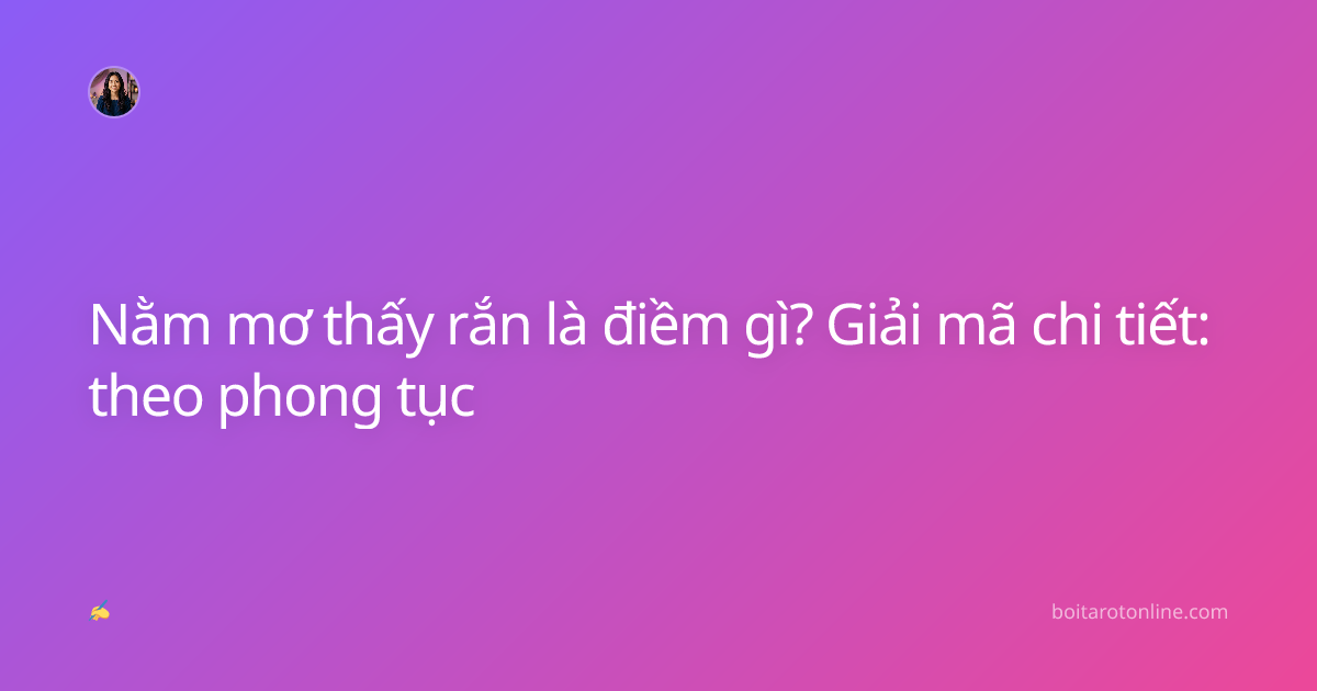 Nằm mơ thấy rắn là điềm gì? Giải mã chi tiết: theo phong tục