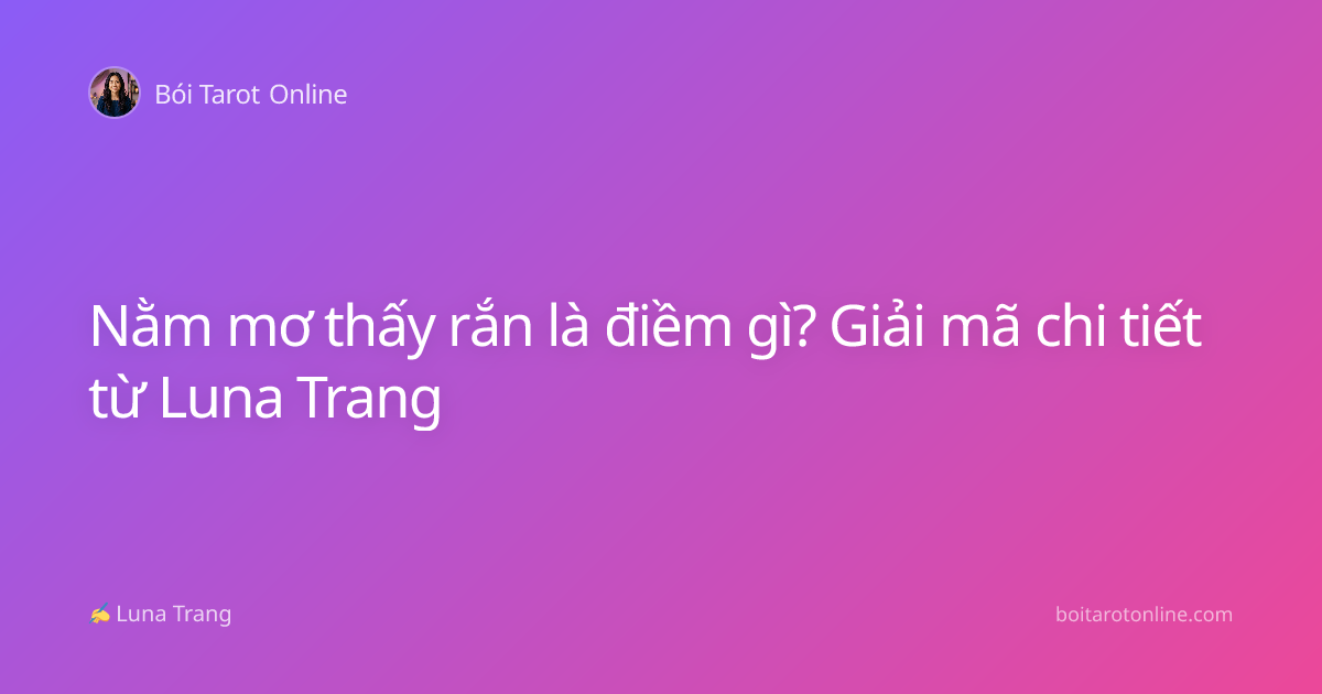 Nằm mơ thấy rắn là điềm gì? Giải mã chi tiết từ Luna Trang