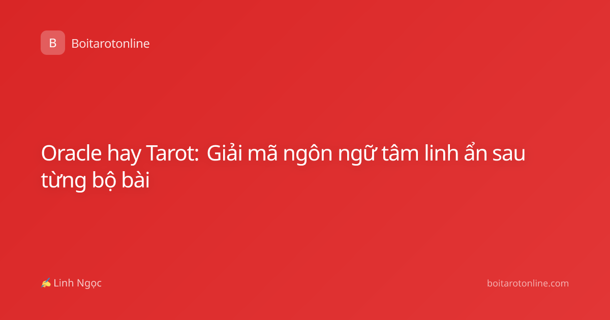 Oracle hay Tarot: Giải mã ngôn ngữ tâm linh ẩn sau từng bộ bài