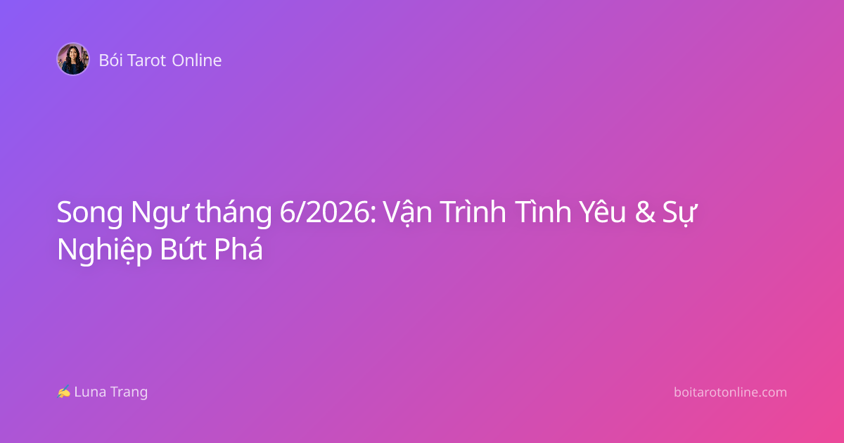 Song Ngư tháng 6/2026: Vận Trình Tình Yêu & Sự Nghiệp Bứt Phá