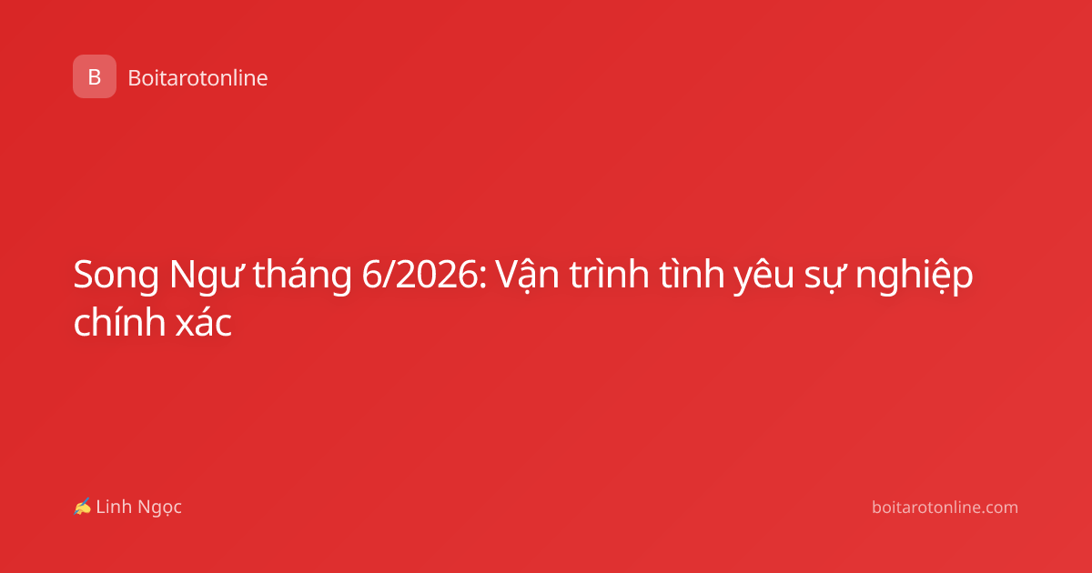 Song Ngư tháng 6/2026: Vận trình tình yêu sự nghiệp chính xác