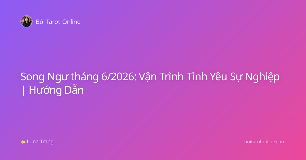 Song Ngư tháng 6/2026: Vận Trình Tình Yêu Sự Nghiệp | Hướng Dẫn