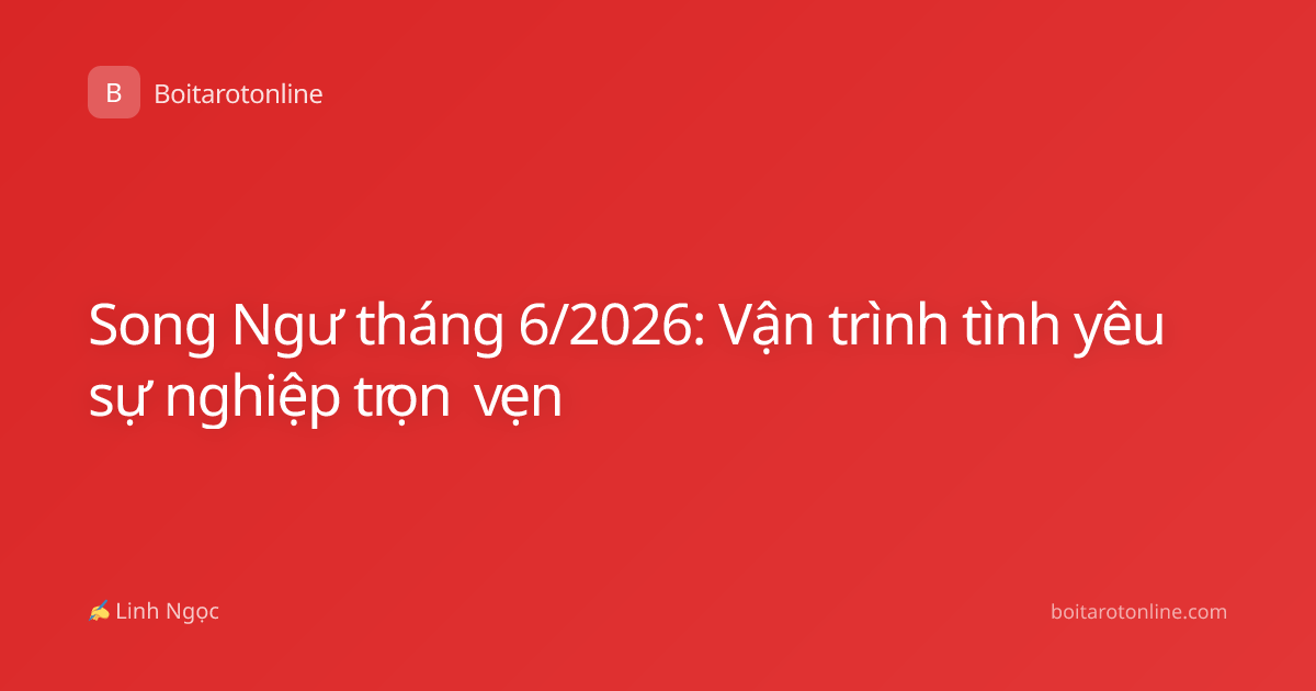 Song Ngư tháng 6/2026: Vận trình tình yêu sự nghiệp trọn vẹn