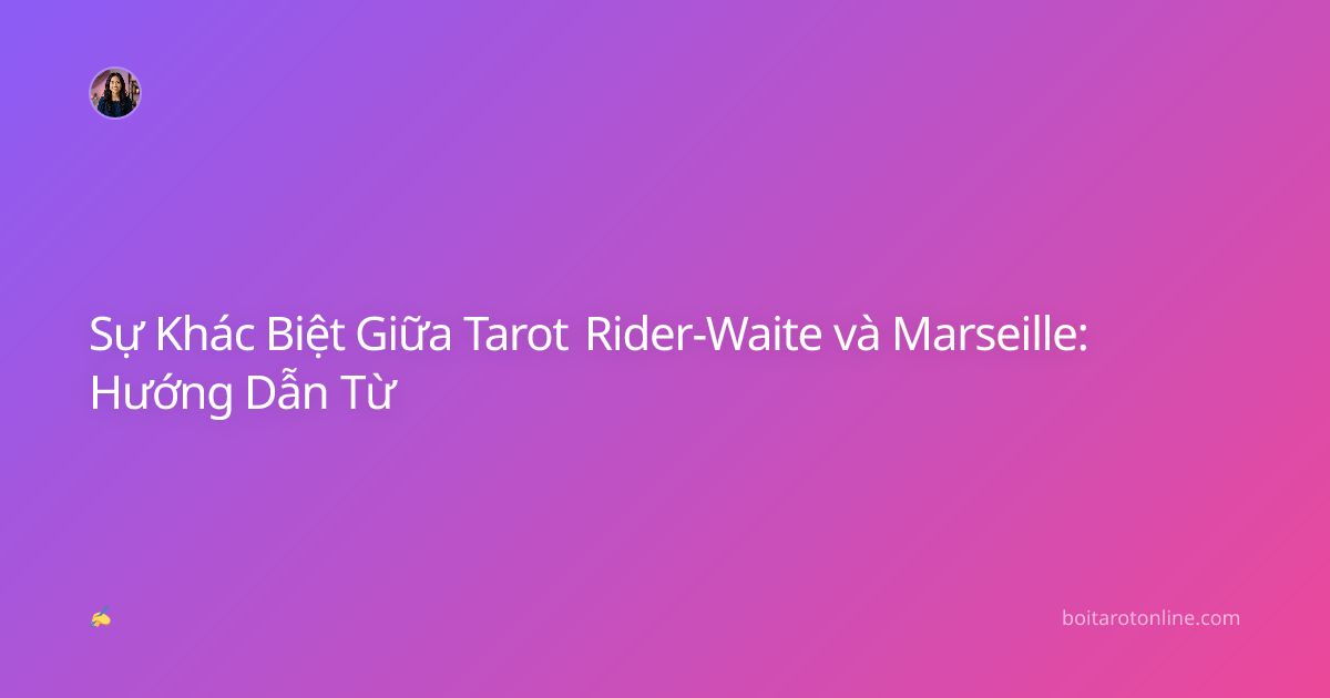 Sự Khác Biệt Giữa Tarot Rider-Waite và Marseille: Hướng Dẫn Từ