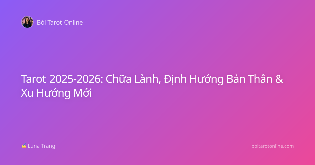 Tarot 2025-2026: Chữa Lành, Định Hướng Bản Thân & Xu Hướng Mới