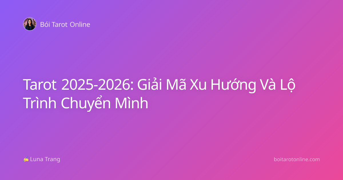 Tarot 2025-2026: Giải Mã Xu Hướng Và Lộ Trình Chuyển Mình