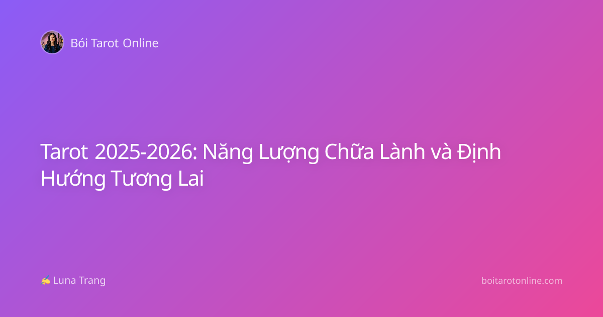 Tarot 2025-2026: Năng Lượng Chữa Lành và Định Hướng Tương Lai