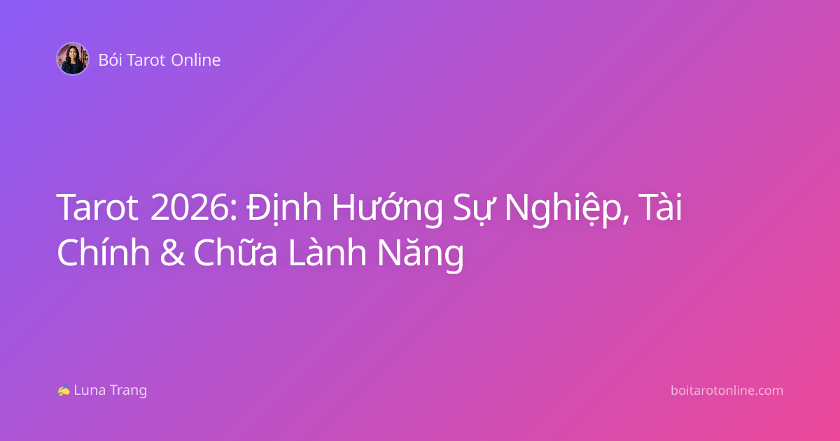 Tarot 2026: Định Hướng Sự Nghiệp, Tài Chính & Chữa Lành Năng