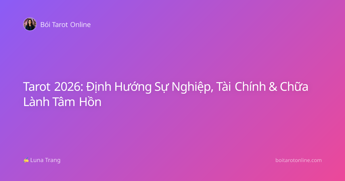 Tarot 2026: Định Hướng Sự Nghiệp, Tài Chính & Chữa Lành Tâm Hồn