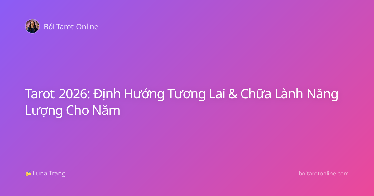 Tarot 2026: Định Hướng Tương Lai & Chữa Lành Năng Lượng Cho Năm