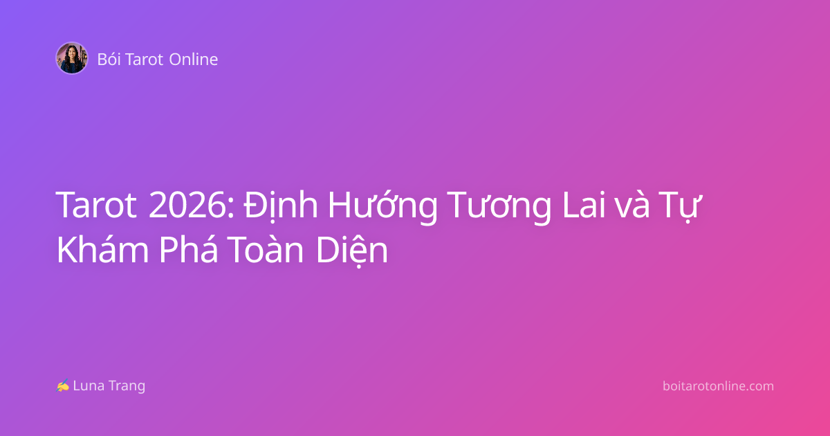 Tarot 2026: Định Hướng Tương Lai và Tự Khám Phá Toàn Diện