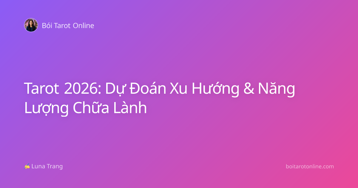 Tarot 2026: Dự Đoán Xu Hướng & Năng Lượng Chữa Lành