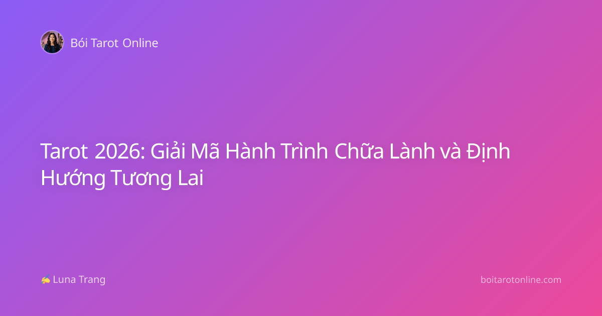 Tarot 2026: Giải Mã Hành Trình Chữa Lành và Định Hướng Tương Lai