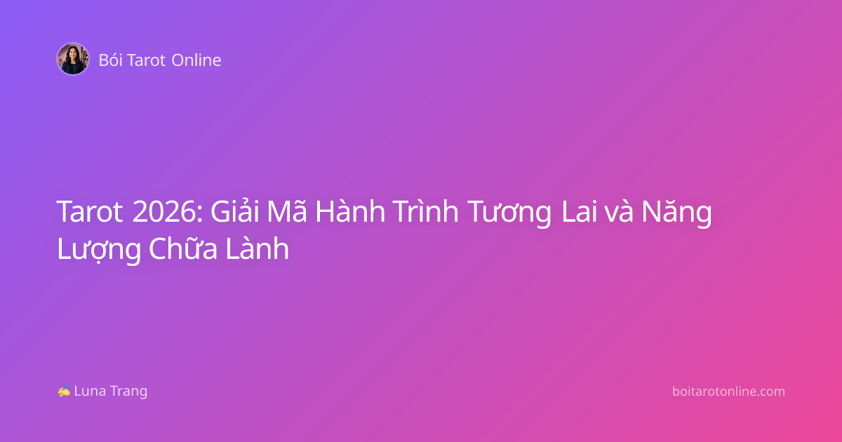 Tarot 2026: Giải Mã Hành Trình Tương Lai và Năng Lượng Chữa Lành