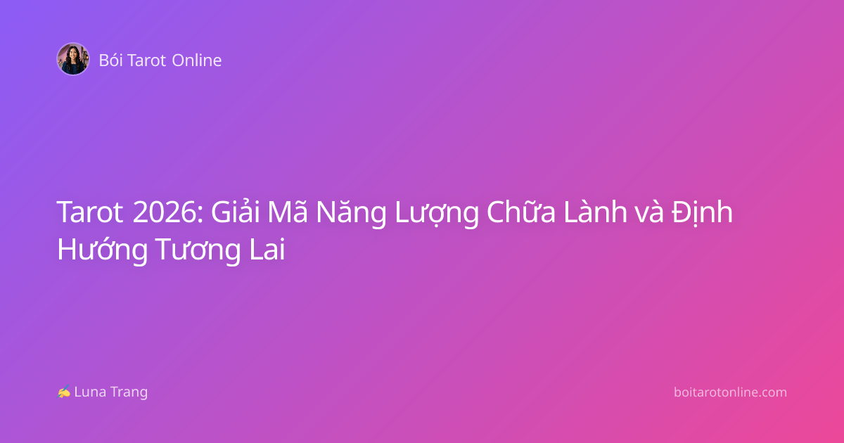 Tarot 2026: Giải Mã Năng Lượng Chữa Lành và Định Hướng Tương Lai