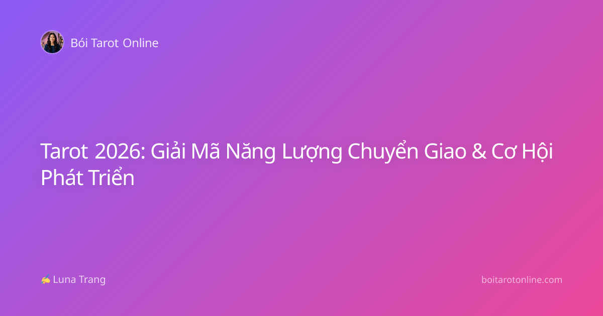 Tarot 2026: Giải Mã Năng Lượng Chuyển Giao & Cơ Hội Phát Triển