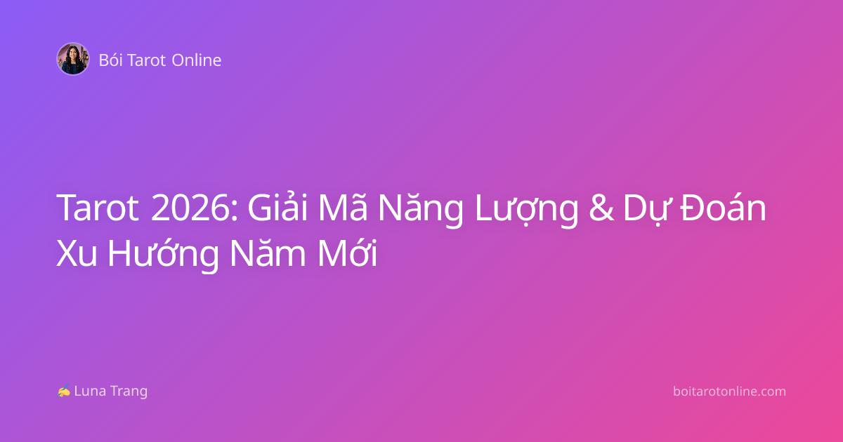 Tarot 2026: Giải Mã Năng Lượng & Dự Đoán Xu Hướng Năm Mới