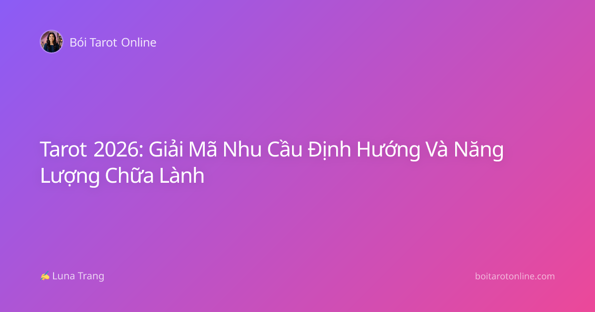 Tarot 2026: Giải Mã Nhu Cầu Định Hướng Và Năng Lượng Chữa Lành