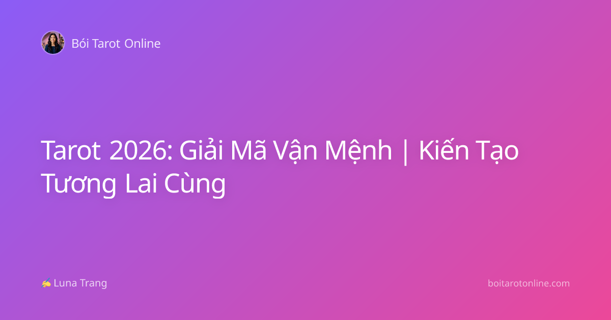 Tarot 2026: Giải Mã Vận Mệnh | Kiến Tạo Tương Lai Cùng