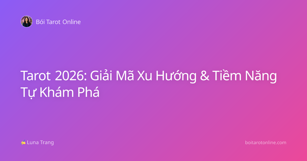 Tarot 2026: Giải Mã Xu Hướng & Tiềm Năng Tự Khám Phá